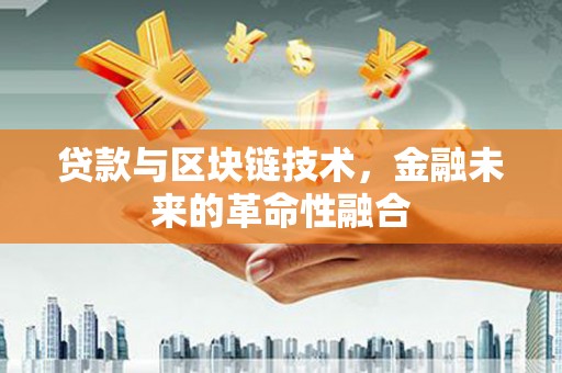 线西贷款与区块链技术，金融未来的革命性融合