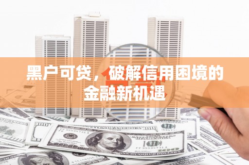 线西黑户可贷，破解信用困境的金融新机遇