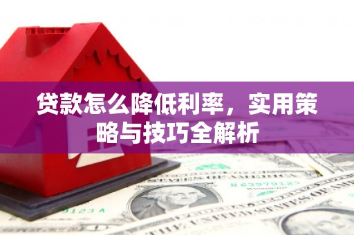 线西贷款怎么降低利率，实用策略与技巧全解析