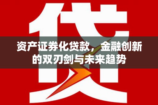 线西资产证券化贷款，金融创新的双刃剑与未来趋势