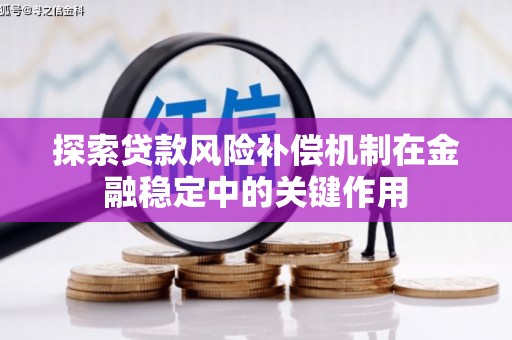 线西探索贷款风险补偿机制在金融稳定中的关键作用