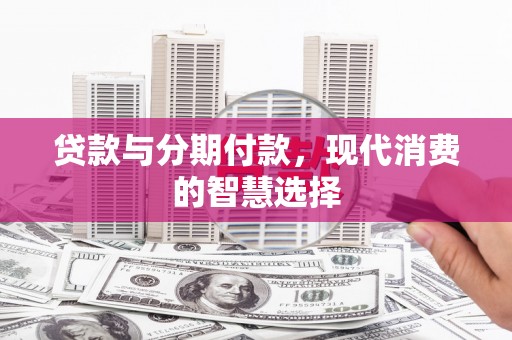 线西贷款与分期付款，现代消费的智慧选择