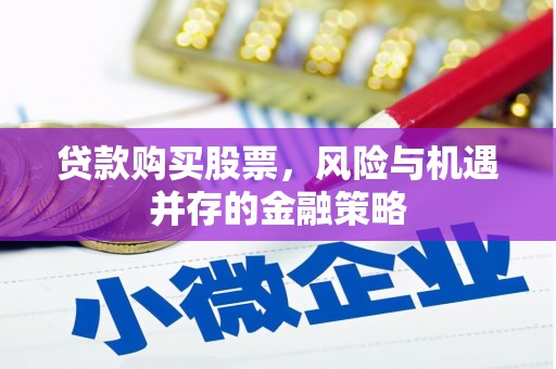 线西贷款购买股票，风险与机遇并存的金融策略