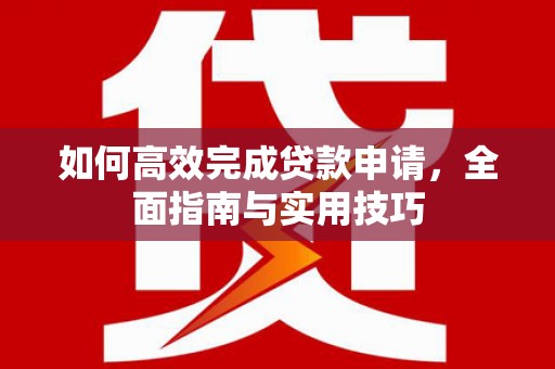 线西如何高效完成贷款申请，全面指南与实用技巧