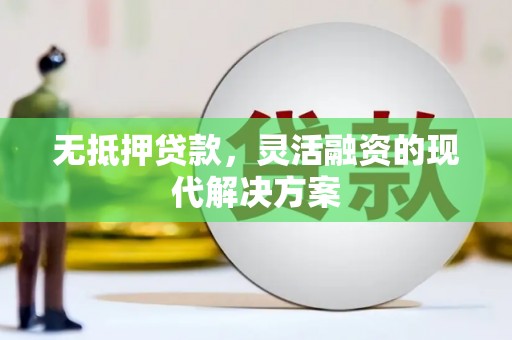 线西无抵押贷款，灵活融资的现代解决方案