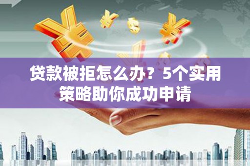 线西贷款被拒怎么办？5个实用策略助你成功申请