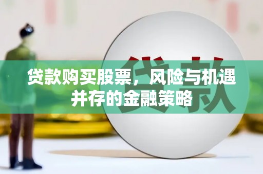 线西贷款购买股票，风险与机遇并存的金融策略
