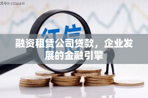 线西融资租赁公司贷款，企业发展的金融引擎