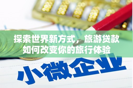 线西探索世界新方式，旅游贷款如何改变你的旅行体验