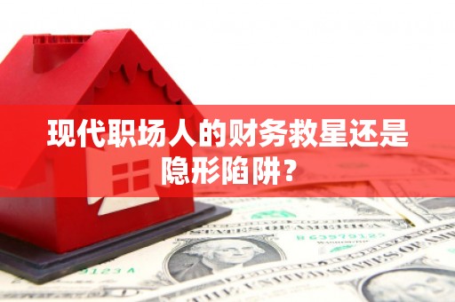 线西现代职场人的财务救星还是隐形陷阱？