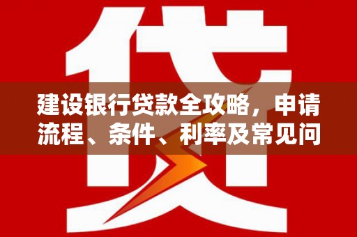 线西建设银行贷款全攻略，申请流程、条件、利率及常见问题解答