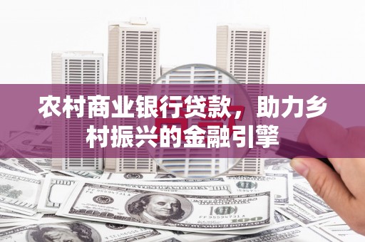 线西农村商业银行贷款，助力乡村振兴的金融引擎