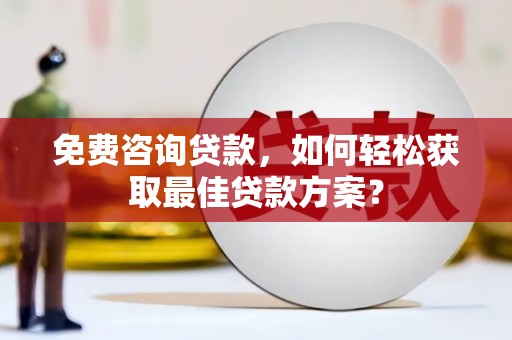 线西免费咨询贷款，如何轻松获取最佳贷款方案？